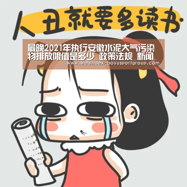 最晚2021年执行安徽水泥大气污染物排放限值是多少_政策法规_新闻_矿道网_博鱼体育APP(图3) Android下载