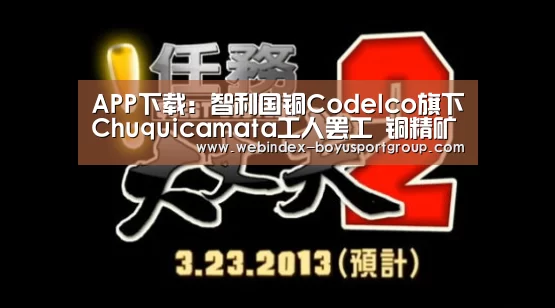 APP下载:智利国铜Codelco旗下Chuquicamata工人罢工 铜精矿TC跌势未止(图1) 博鱼体育APP