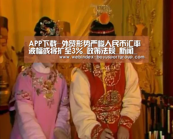 APP下载-外贸形势严峻人民币汇率波幅或将扩至3%_政策法规_新闻_矿道网(图3) 博鱼体育APP