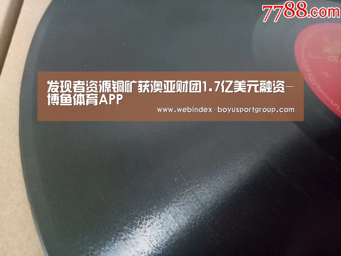 发现者资源铜矿获澳亚财团1.7亿美元融资-博鱼体育APP(图1) APP下载