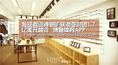 发现者资源铜矿获澳亚财团1.7亿美元融资-博鱼体育APP(图2) 官方应用