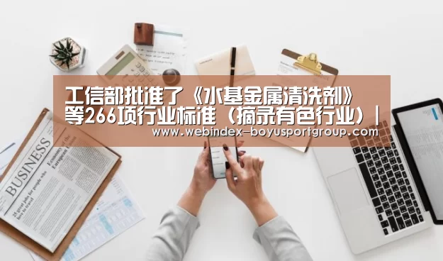工信部批准了《水基金属清洗剂》等266项行业标准(摘录有色行业)|Android下载(图2) APP下载
